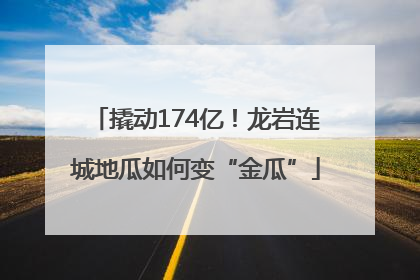 撬动174亿！龙岩连城地瓜如何变“金瓜”