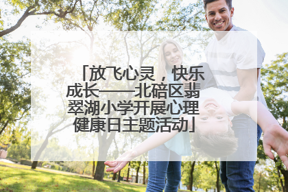 放飞心灵，快乐成长——北碚区翡翠湖小学开展心理健康日主题活动