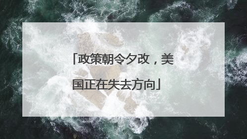 政策朝令夕改，美国正在失去方向