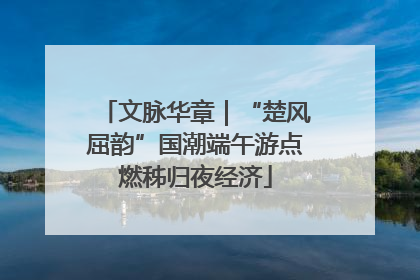 文脉华章｜“楚风屈韵”国潮端午游点燃秭归夜经济