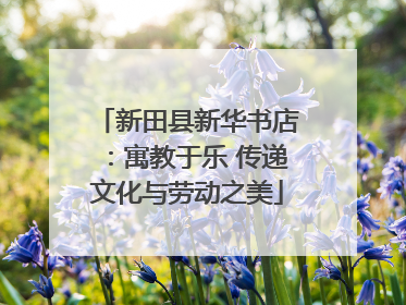新田县新华书店：寓教于乐 传递文化与劳动之美