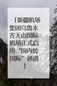 新疆机场集团乌鲁木齐天山国际机场正式启用“国内转国际”通道