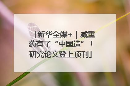 新华全媒+｜减重药有了“中国造”！研究论文登上顶刊