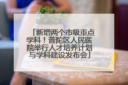新增两个市级重点学科！普陀区人民医院举行人才培养计划与学科建设发布会