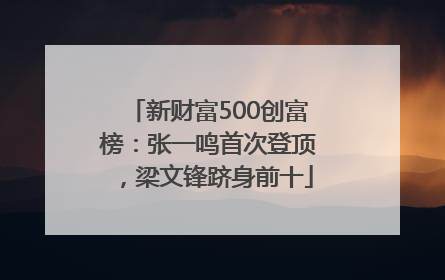 新财富500创富榜：张一鸣首次登顶，梁文锋跻身前十