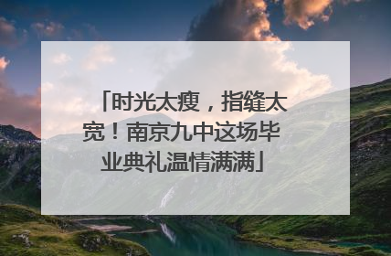 时光太瘦，指缝太宽！南京九中这场毕业典礼温情满满