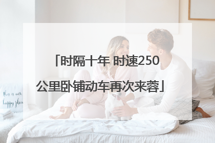 时隔十年 时速250公里卧铺动车再次来蓉