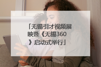 无锡引才视频展映暨《无锡360》启动式举行