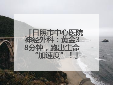 日照市中心医院神经外科：黄金38分钟，跑出生命“加速度”！