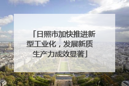 日照市加快推进新型工业化，发展新质生产力成效显著