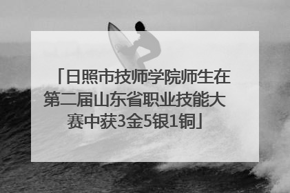 日照市技师学院师生在第二届山东省职业技能大赛中获3金5银1铜