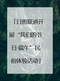 日照联通开展“我们的节日·端午”民俗体验活动