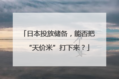 日本投放储备，能否把“天价米”打下来？
