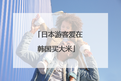 日本游客爱在韩国买大米