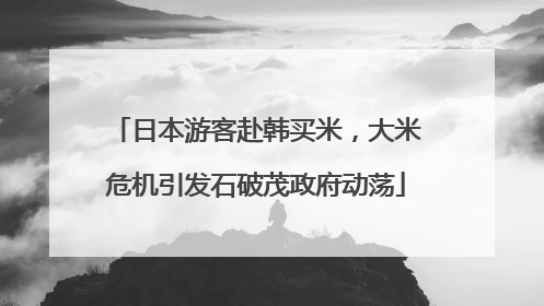 日本游客赴韩买米，大米危机引发石破茂政府动荡