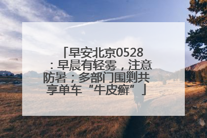 早安北京0528：早晨有轻雾，注意防暑；多部门围剿共享单车“牛皮癣”