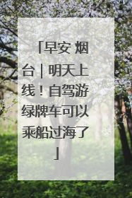 早安 烟台｜明天上线！自驾游绿牌车可以乘船过海了