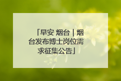 早安 烟台｜烟台发布博士岗位需求征集公告