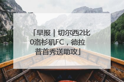 早报｜切尔西2比0洛杉矶FC，德拉普首秀送助攻