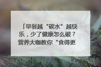早餐越“碳水”越快乐，少了健康怎么破？营养大咖教你“食得更招积”｜第二期