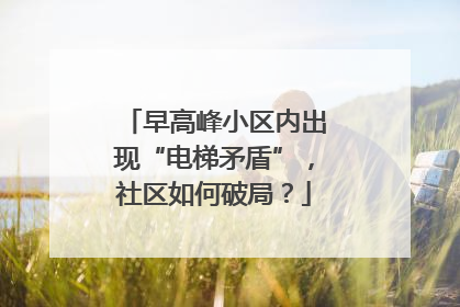 早高峰小区内出现“电梯矛盾”，社区如何破局？