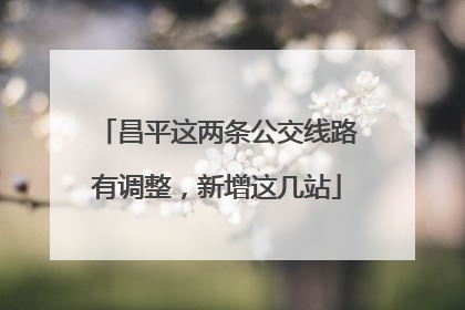 昌平这两条公交线路有调整，新增这几站