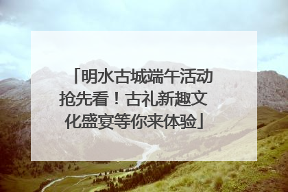明水古城端午活动抢先看！古礼新趣文化盛宴等你来体验