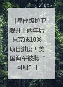 星座级护卫舰开工两年后只完成10%项目进度！美国海军被批“可耻”