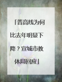 普高线为何比去年明显下降？宣城市教体局回应