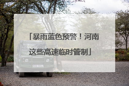 暴雨蓝色预警！河南这些高速临时管制