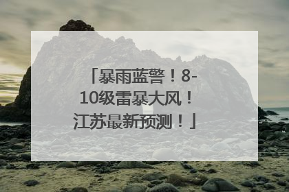 暴雨蓝警！8-10级雷暴大风！江苏最新预测！