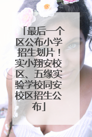最后一个区公布小学招生划片！实小翔安校区、五缘实验学校同安校区招生公布