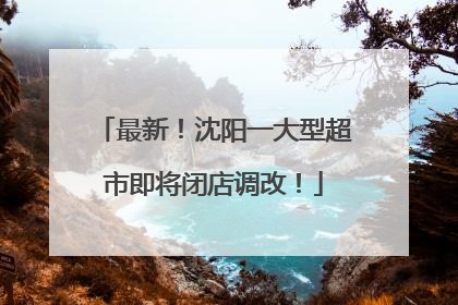 最新！沈阳一大型超市即将闭店调改！