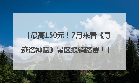 最高150元！7月来看《寻迹洛神赋》景区报销路费！