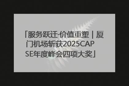 服务跃迁·价值重塑｜厦门机场斩获2025CAPSE年度峰会四项大奖