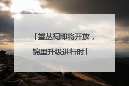 望丛祠即将开放，锦里升级进行时