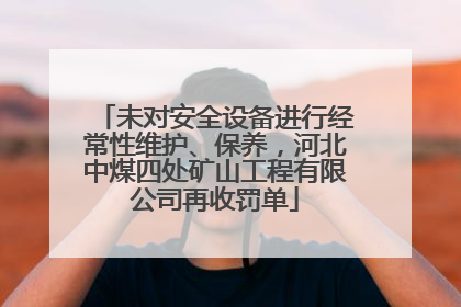 未对安全设备进行经常性维护、保养，河北中煤四处矿山工程有限公司再收罚单