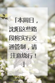 本周日，沈阳这些路段将实行交通管制，请注意绕行！