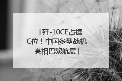 歼-10CE占据C位！中国多型战机亮相巴黎航展