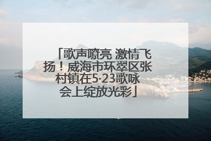 歌声嘹亮 激情飞扬！威海市环翠区张村镇在5·23歌咏会上绽放光彩