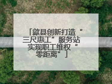 歙县创新打造“三尺惠工”服务站 实现职工维权“零距离”