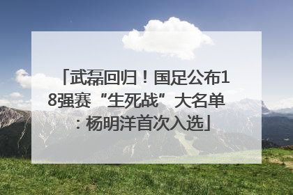 武磊回归！国足公布18强赛“生死战”大名单：杨明洋首次入选