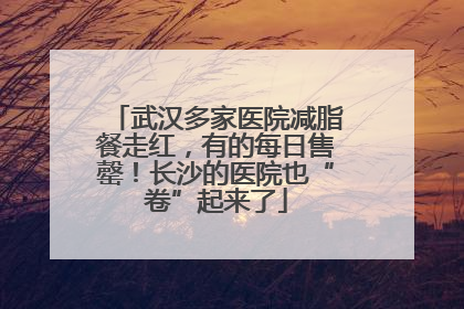 武汉多家医院减脂餐走红，有的每日售罄！长沙的医院也“卷”起来了