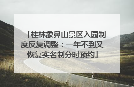桂林象鼻山景区入园制度反复调整：一年不到又恢复实名制分时预约