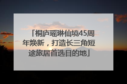 桐庐瑶琳仙境45周年焕新，打造长三角短途旅居首选目的地