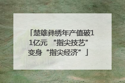 楚雄彝绣年产值破11亿元 “指尖技艺”变身“指尖经济”