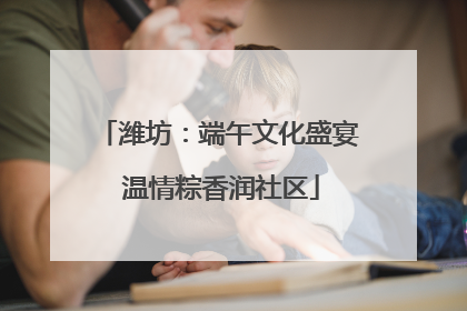 潍坊：端午文化盛宴 温情粽香润社区