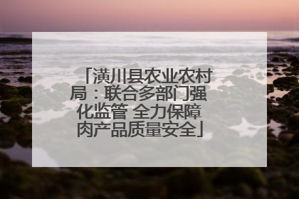 潢川县农业农村局：联合多部门强化监管 全力保障肉产品质量安全