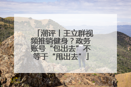潮评丨王立群视频推销健身？政务账号“包出去”不等于“甩出去”
