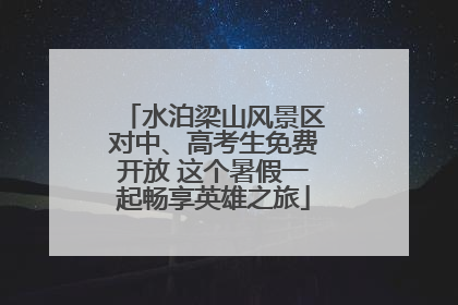 水泊梁山风景区对中、高考生免费开放 这个暑假一起畅享英雄之旅